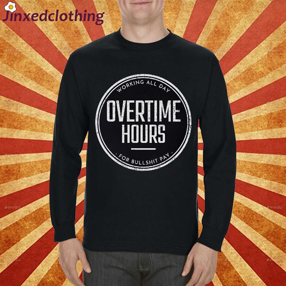 Overtime Hours Working All Day For Bullshit Pay Shirt 